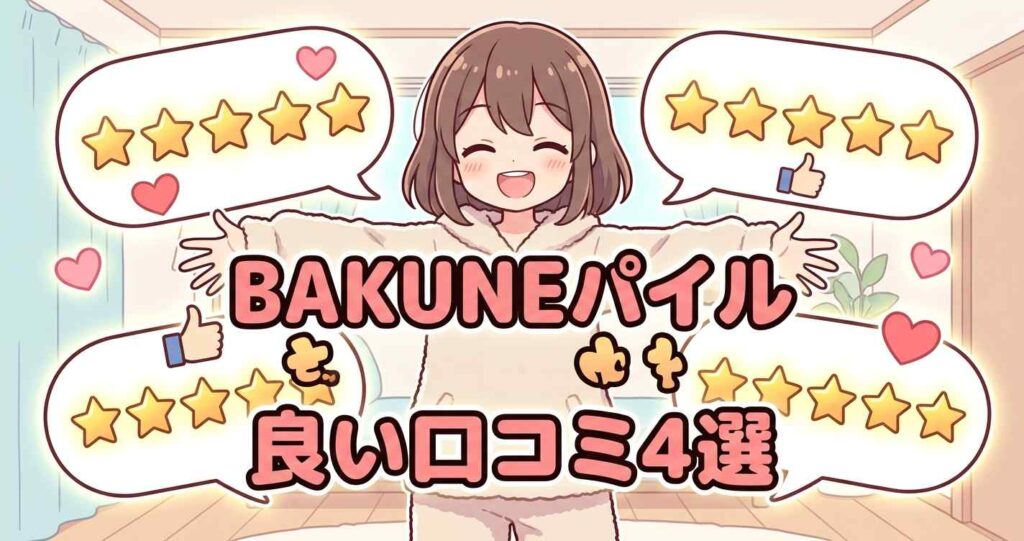 BAKUNEパイルに対する好意的な口コミと優れた評判4選